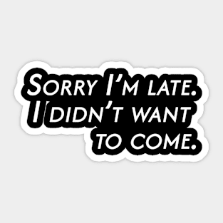 Sorry I'm late. I didn't want to come. Sticker